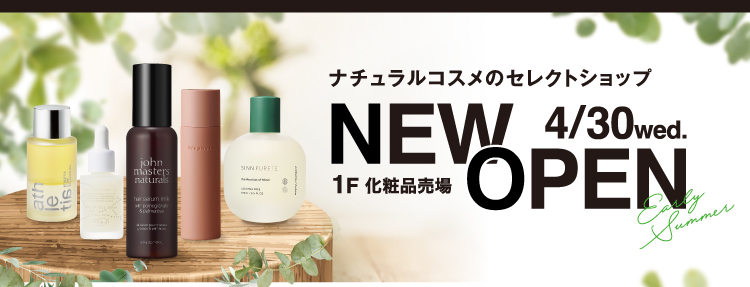 ナチュラルコスメのセレクトショップ NEW OPEN 4/30wed. 1F 化粧品売場